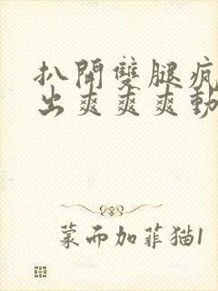 扒开双腿疯狂进出爽爽爽动态照片