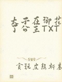 太子在御花园要了公主TXT
