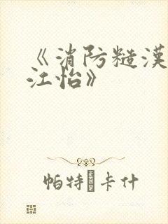 《消防糙汉vs江怡》