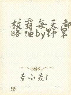 校霸每天都想攻略他by野旱烟