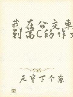 我在公交车上弄到高C的作文