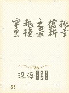 穿越之枪挑长孙皇后最新章节