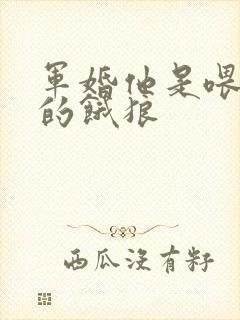 军婚他是喂不饱的饿狼