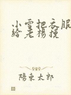 小雪把衣服解开给老杨摸