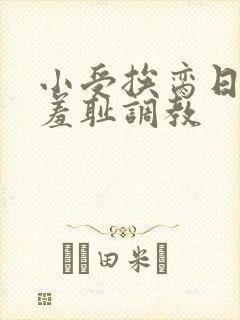 小受挨脔日常h羞耻调教