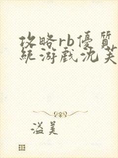 攻略rb优质系统游戏沈芙原文