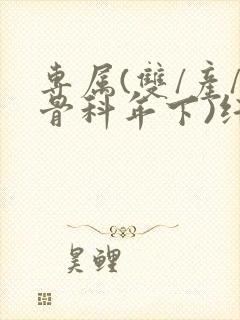 专属(双/产/骨科年下)纤仟