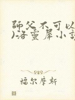 师父不可以(限)洛灵犀小说笔趣阁