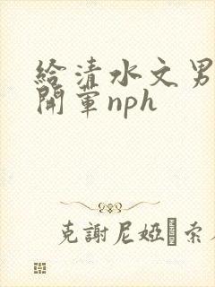 给清水文男主们开荤nph