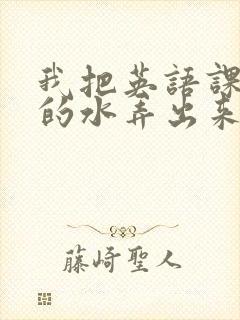 我把英语课代表的水弄出来了