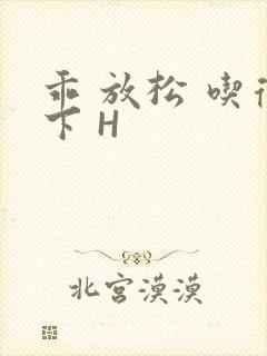 乖 放松 吃得下 H