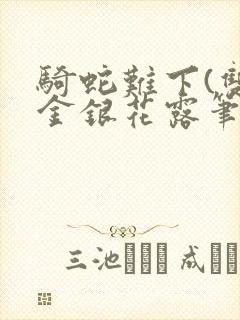 骑蛇难下(双)金银花露笔趣阁