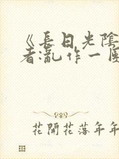 《长日光阴》作者:乱作一团