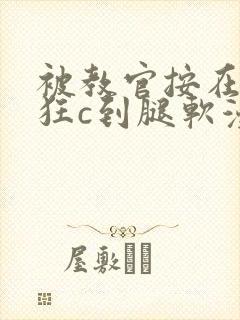 被教官按在寝室狂c到腿软漫画