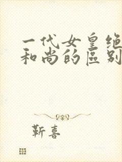 一代女皇绝版与和尚的区别