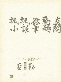 飘飘欲飞灰太狼小说笔趣阁无弹窗