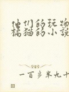 他们的玩物by橘猫的小说笔趣阁免费阅读