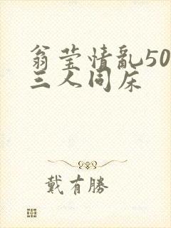 翁莹情乱50章三人同床