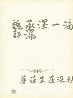 魏承泽一滴都不许漏