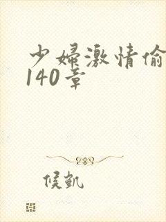少妇激情偷公乱140章