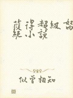 获得超级胬肉系统小说