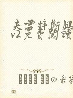 夫君摔断腿后1v2免费阅读