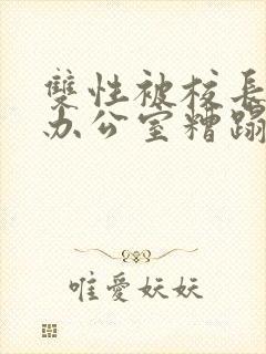 双性被校长抱进办公室糟蹋