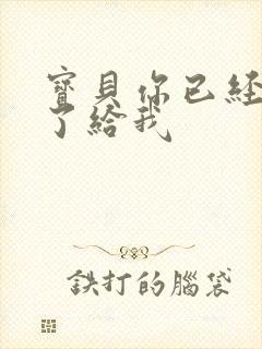 宝贝你已经长大了给我