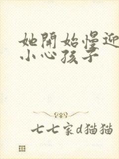 她开始慢迎迎合小心孩子