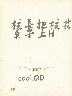 校长把校花放到桌子上H