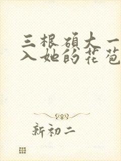 三根硕大一起挤入她的花苞演员表