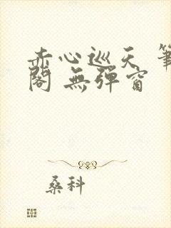 赤心巡天 笔趣阁 无弹窗