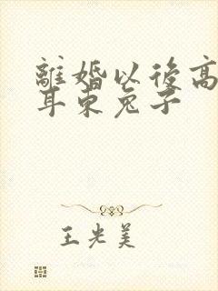 离婚以后高干 耳东兔子