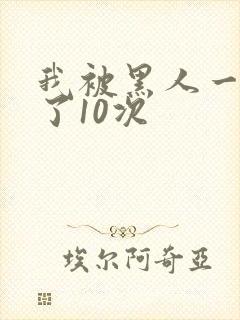 我被黑人一夜P了10次