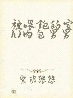 被喂饱的室友(h)肉包男男