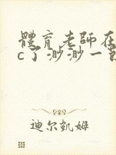 体育老师在单杠c了渺渺一节课