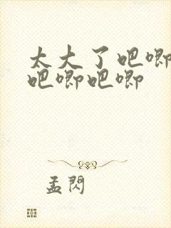 太大了吧唧吧唧吧唧吧唧