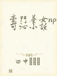 豪门养女npc可沁小说