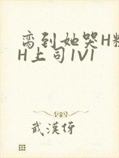 脔到她哭H粗话H上司1V1