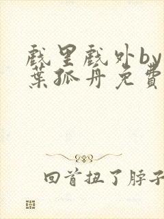 戏里戏外by一叶孤舟免费阅读