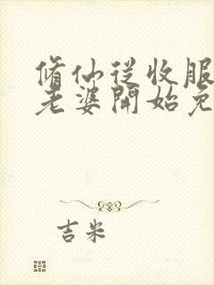 修仙从收服邻居老婆开始免费阅读