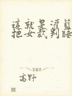 这就是灌篮球员把女裁判睡了