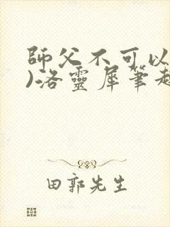 师父不可以(限)洛灵犀笔趣阁