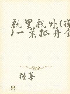 戏里戏外(现场)一叶孤舟全文免费阅读