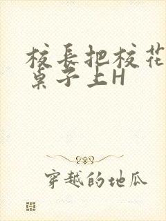 校长把校花放到桌子上H