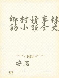 乡村情事林大牛的小说全文免费阅读无弹窗的