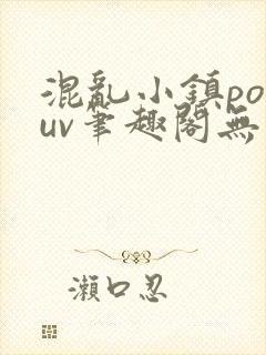 混乱小镇popuv笔趣阁无广告