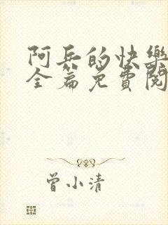 阿兵的快乐生活全篇免费阅读