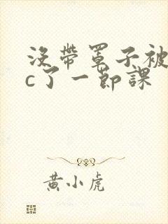 没带罩子被校霸c了一节课