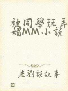 被同学玩弄的妩媚MM小说